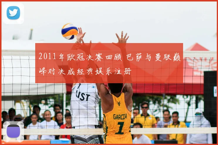 2011年欧冠决赛回顾 巴萨与曼联巅峰对决成经典娱乐注册