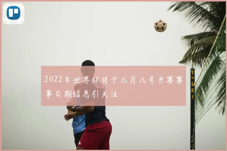 2022年世界杯将于几月几号开赛赛事日期信息引关注