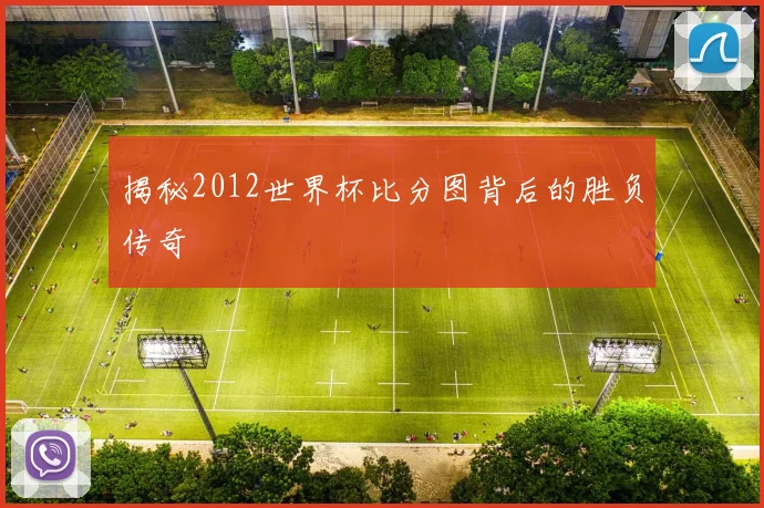 揭秘2012世界杯比分图背后的胜负传奇