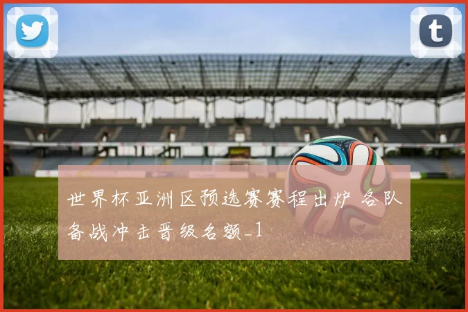 世界杯亚洲区预选赛赛程出炉 各队备战冲击晋级名额_1