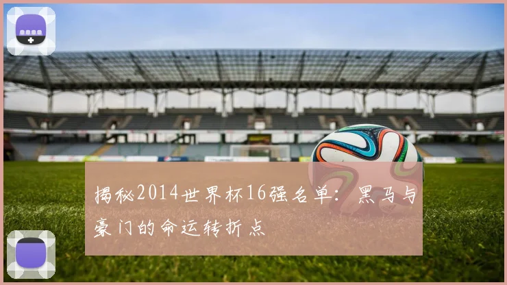 揭秘2014世界杯16强名单：黑马与豪门的命运转折点