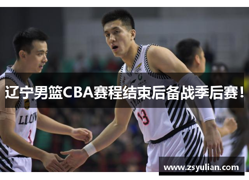 辽宁男篮CBA赛程结束后备战季后赛！