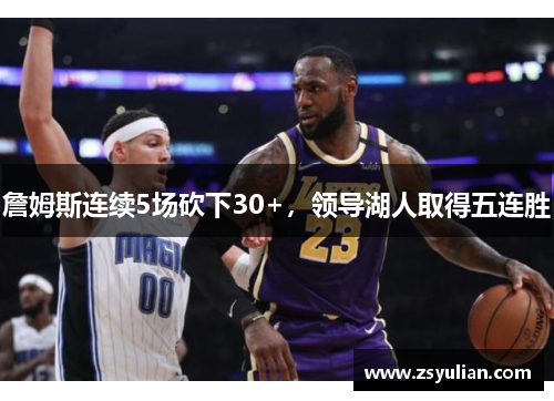 詹姆斯连续5场砍下30+，领导湖人取得五连胜