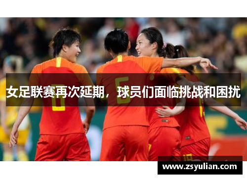 女足联赛再次延期，球员们面临挑战和困扰