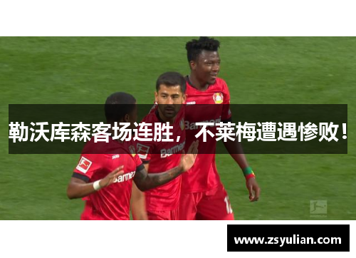勒沃库森客场连胜，不莱梅遭遇惨败！